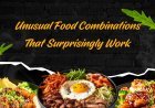 Unusual Food Combinations That Surprisingly Work
