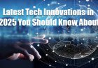 Latest Tech Innovations in 2025 You Should Know About