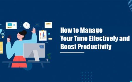How to Manage Your Time Effectively and Boost Productivity