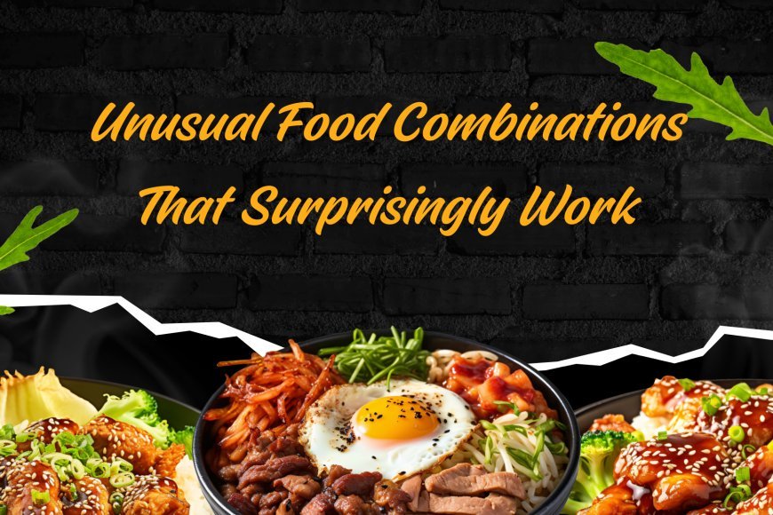 Unusual Food Combinations That Surprisingly Work