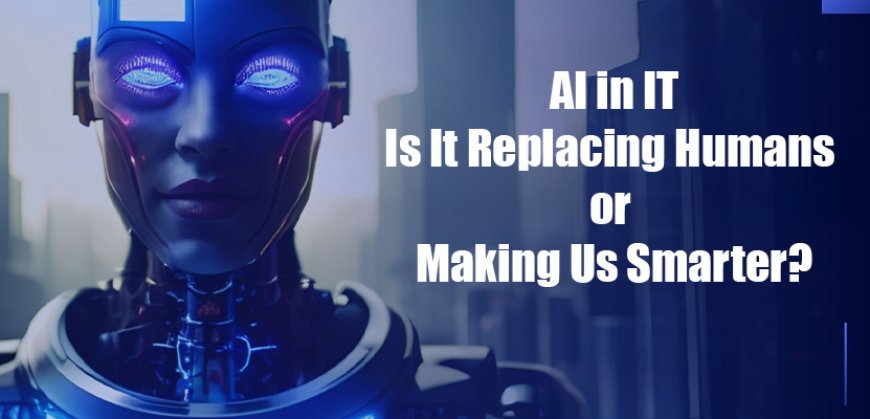 AI in IT: Is It Replacing Humans or Making Us Smarter?