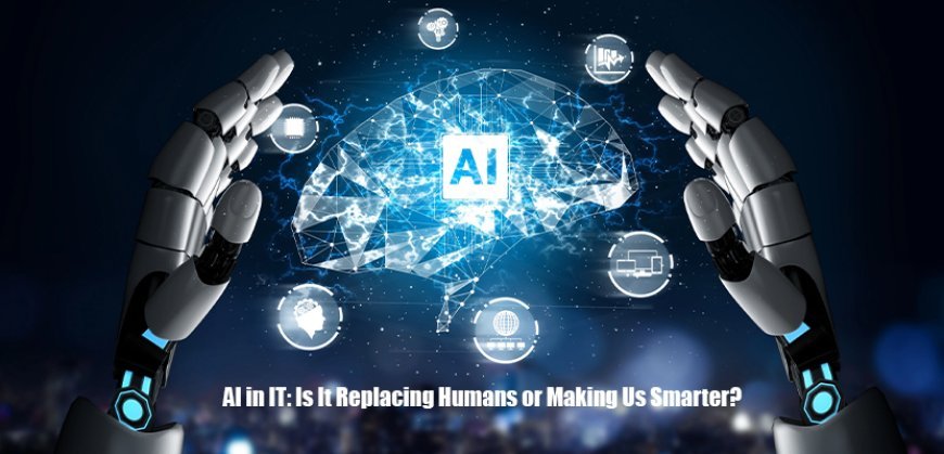 AI in IT: Is It Replacing Humans or Making Us Smarter?