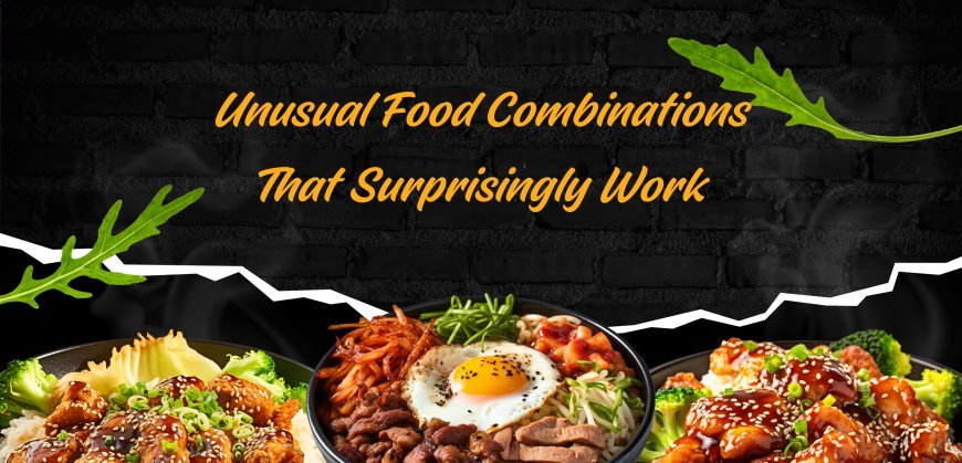 Unusual Food Combinations That Surprisingly Work