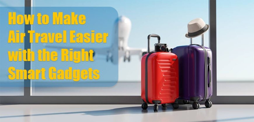 How to Make Air Travel Easier with the Right Smart Gadgets